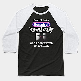 I Can’t Take Benadryl Because I Owe The Hat Man Money Baseball T-Shirt